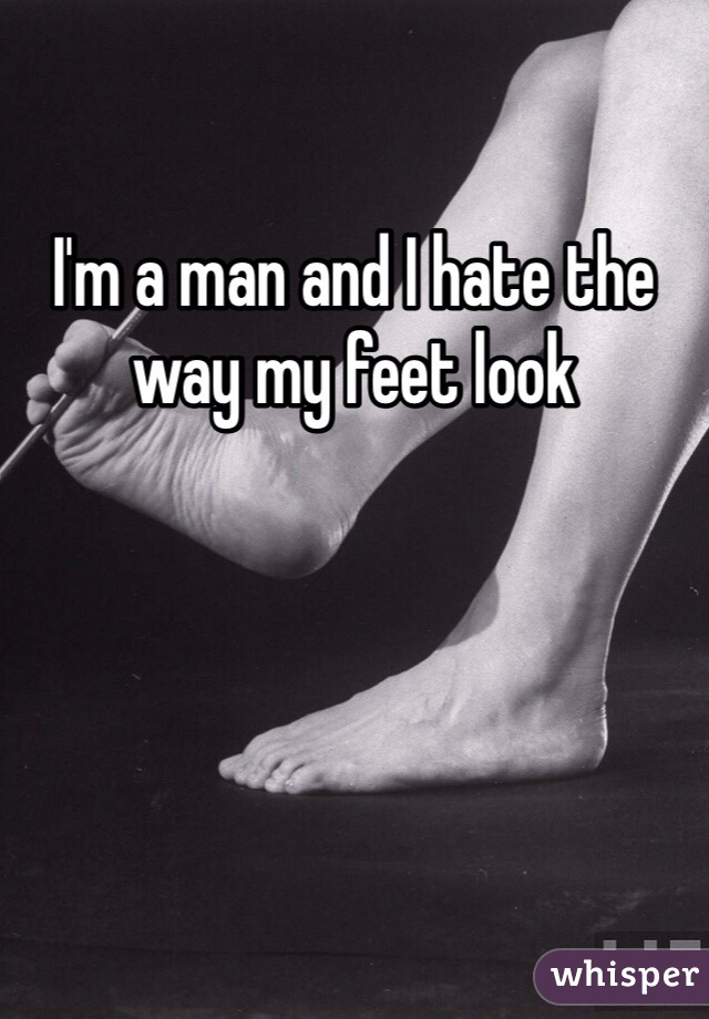 I'm a man and I hate the way my feet look 