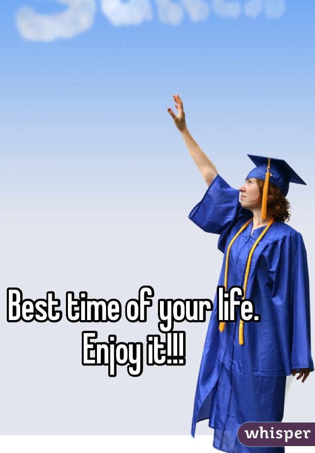 Best time of your life. Enjoy it!!!