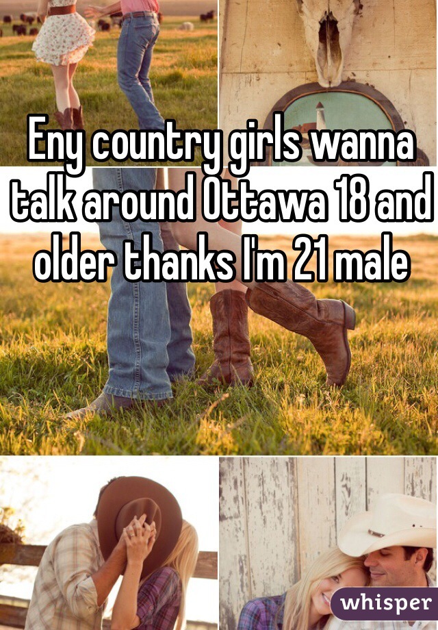 Eny country girls wanna talk around Ottawa 18 and older thanks I'm 21 male 