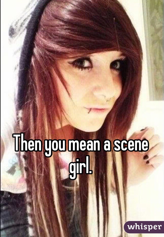 Then you mean a scene girl. 