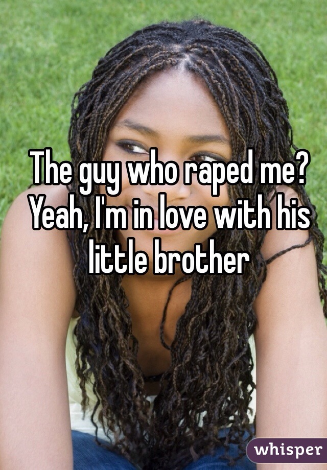 The guy who raped me? Yeah, I'm in love with his little brother