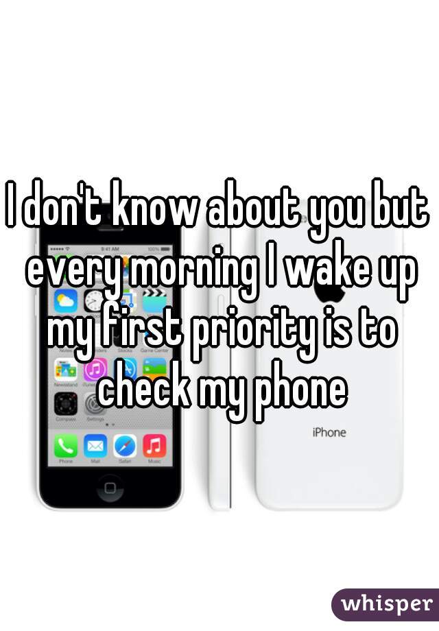 I don't know about you but every morning I wake up my first priority is to check my phone