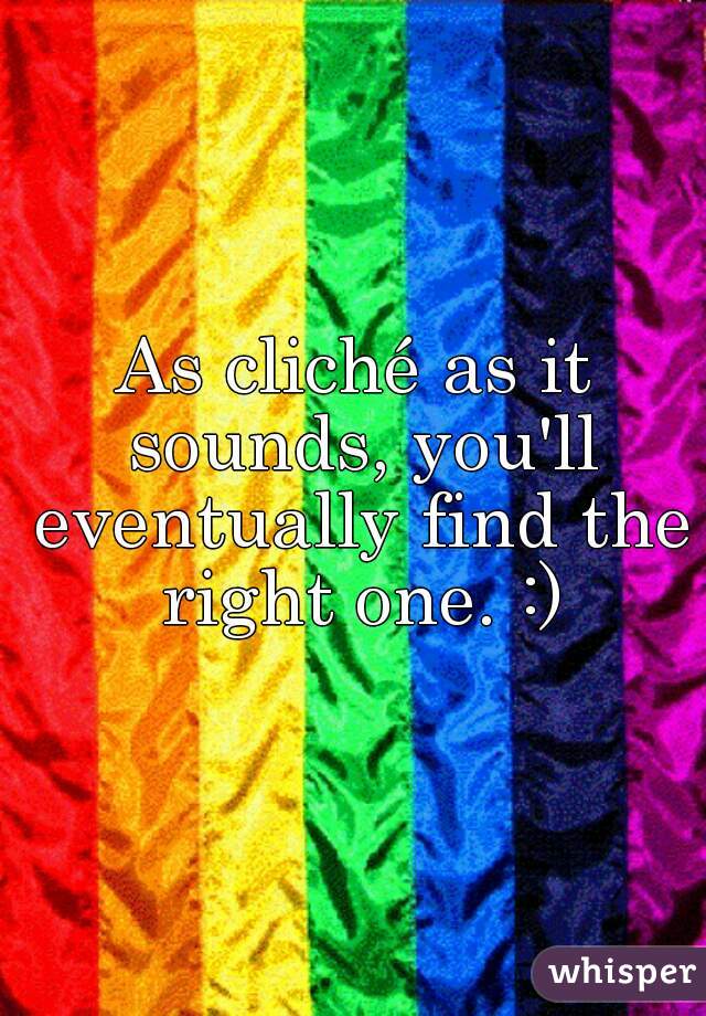 As cliché as it sounds, you'll eventually find the right one. :)