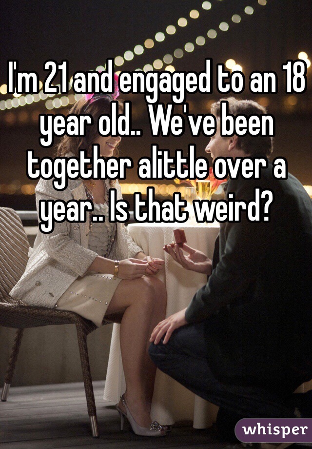 I'm 21 and engaged to an 18 year old.. We've been together alittle over a year.. Is that weird?