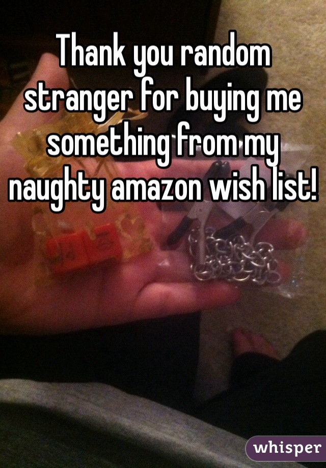 Thank you random stranger for buying me something from my naughty amazon wish list! 