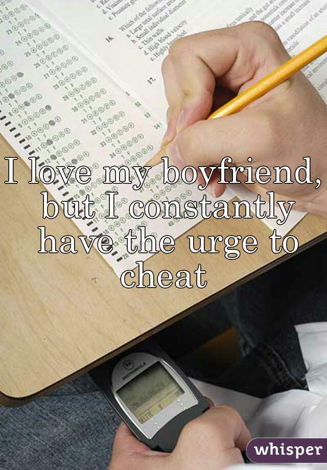 I love my boyfriend, but I constantly have the urge to cheat 