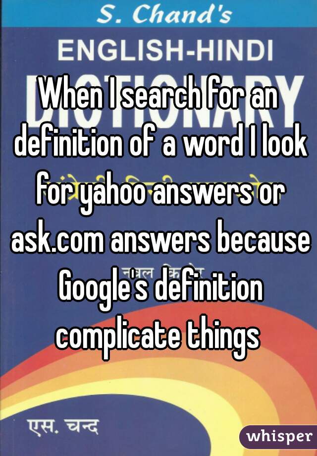 When I search for an definition of a word I look for yahoo answers or ask.com answers because Google's definition complicate things 