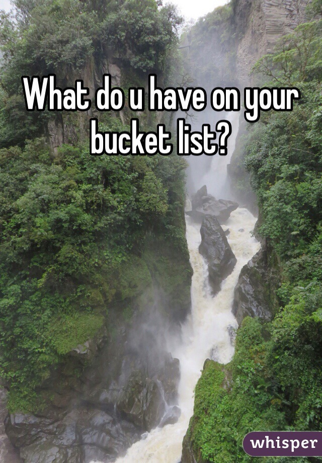 What do u have on your bucket list?