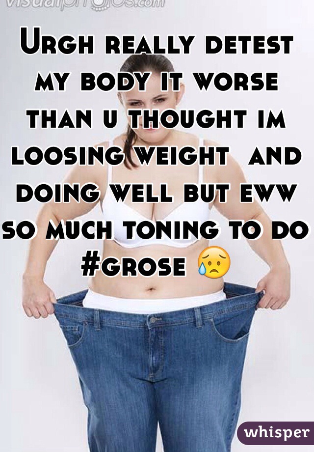 Urgh really detest my body it worse than u thought im loosing weight  and doing well but eww so much toning to do #grose 😥