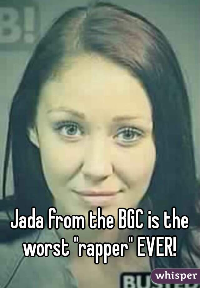 Jada from the BGC is the worst "rapper" EVER! 