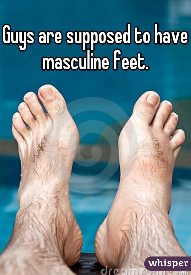 Guys are supposed to have masculine feet. 