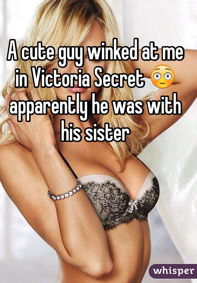 A cute guy winked at me in Victoria Secret 😳 apparently he was with his sister  