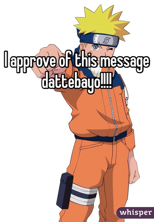 I approve of this message dattebayo!!!!