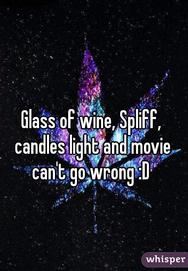 Glass of wine, Spliff, candles light and movie can't go wrong :D 
