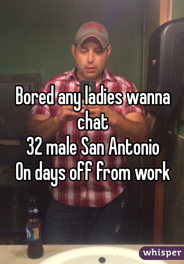Bored any ladies wanna chat
32 male San Antonio
On days off from work