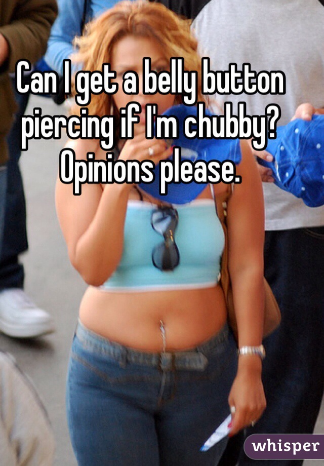 Can I get a belly button piercing if I'm chubby?
Opinions please. 