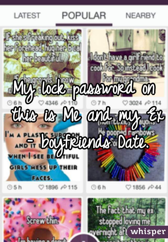 My lock password on this is Me and my Ex - boyfriends Date.