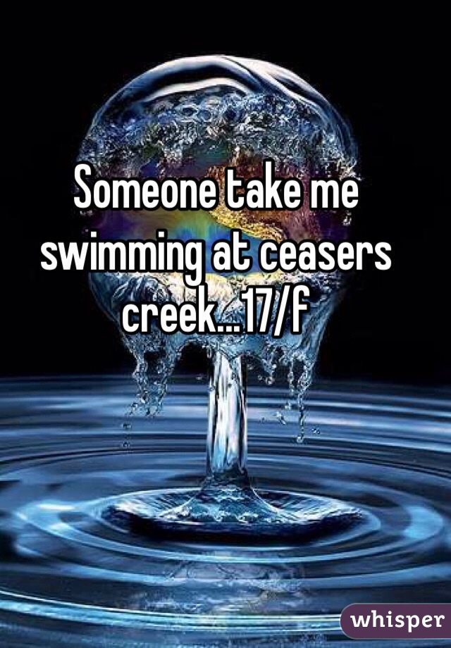 Someone take me swimming at ceasers creek...17/f
