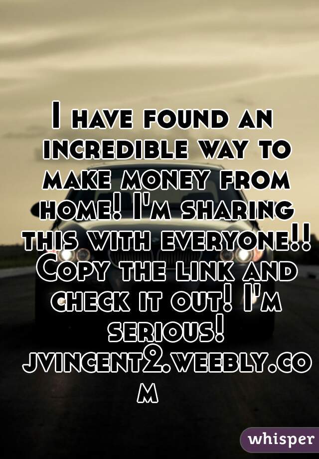 I have found an incredible way to make money from home! I'm sharing this with everyone!! Copy the link and check it out! I'm serious! jvincent2.weebly.com   