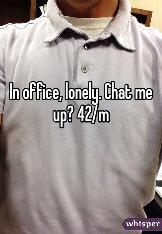 In office, lonely. Chat me up? 42/m