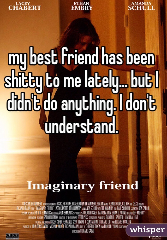 my best friend has been shitty to me lately... but I didn't do anything. I don't understand.