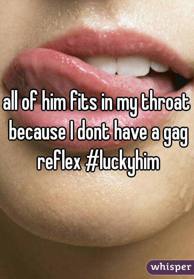 all of him fits in my throat because I dont have a gag reflex #luckyhim
