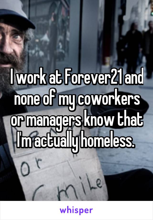I work at Forever21 and none of my coworkers or managers know that I'm actually homeless. 
