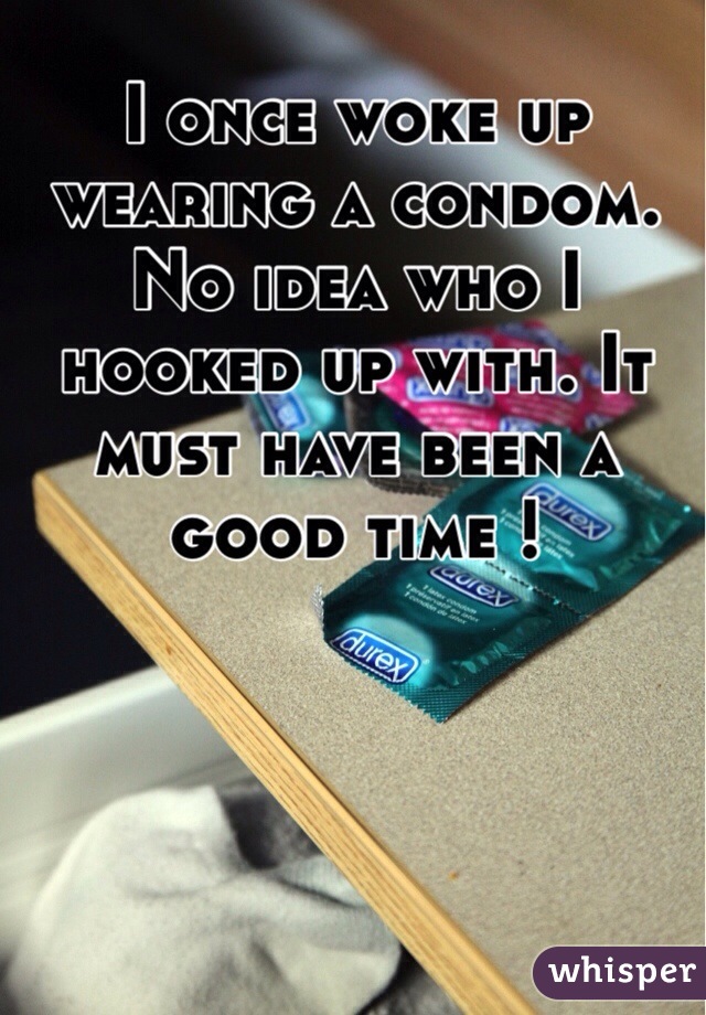 I once woke up wearing a condom. No idea who I hooked up with. It must have been a good time !