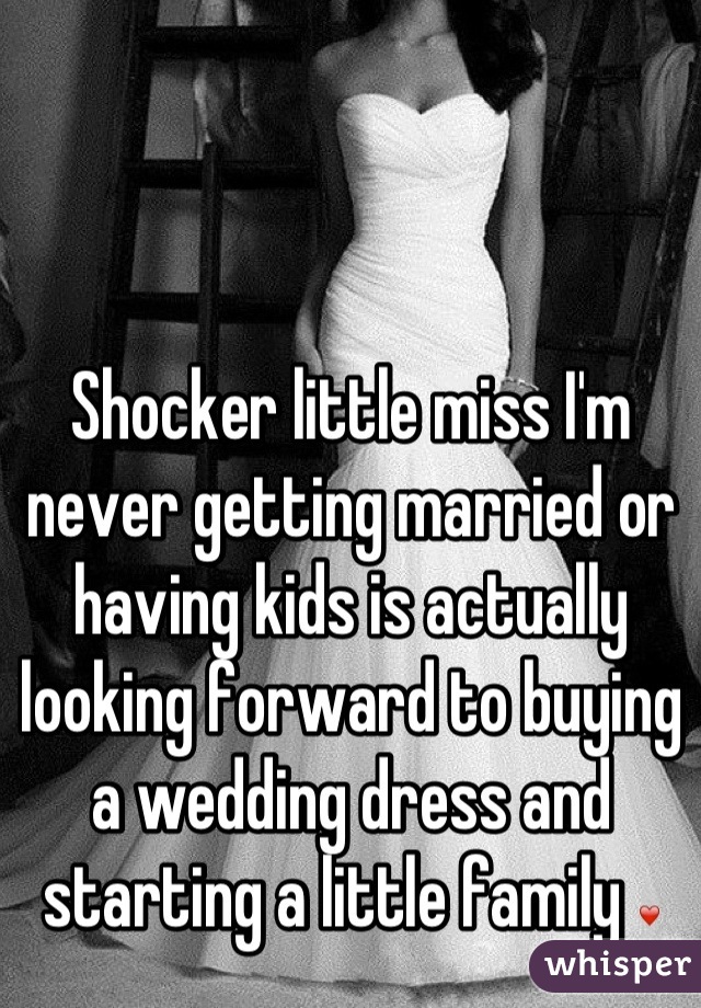 Shocker little miss I'm never getting married or having kids is actually looking forward to buying a wedding dress and starting a little family ❤