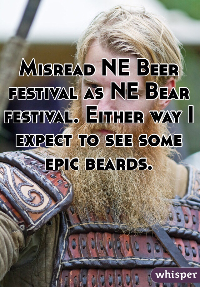 Misread NE Beer festival as NE Bear festival. Either way I expect to see some epic beards. 