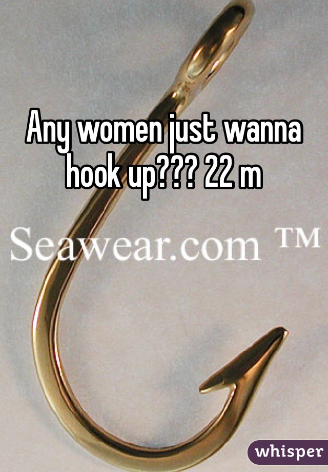 Any women just wanna hook up??? 22 m 