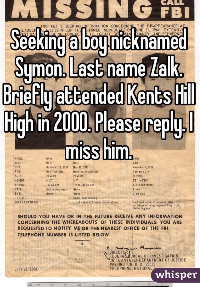 Seeking a boy nicknamed Symon. Last name Zalk. Briefly attended Kents Hill High in 2000. Please reply. I miss him.