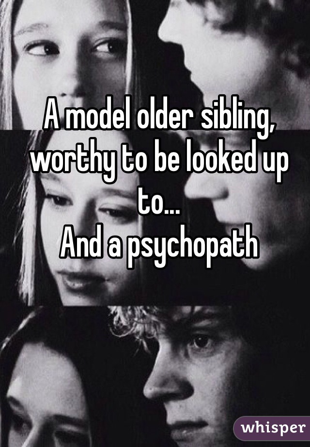 A model older sibling,  worthy to be looked up to...
And a psychopath