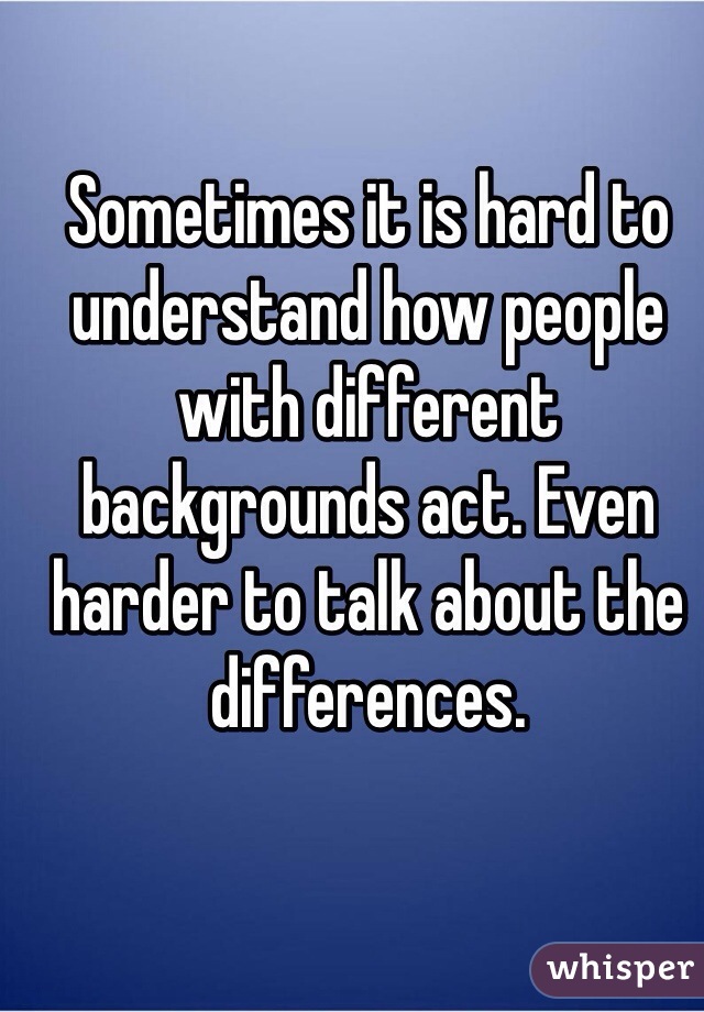 Sometimes it is hard to understand how people with different backgrounds act. Even harder to talk about the differences. 