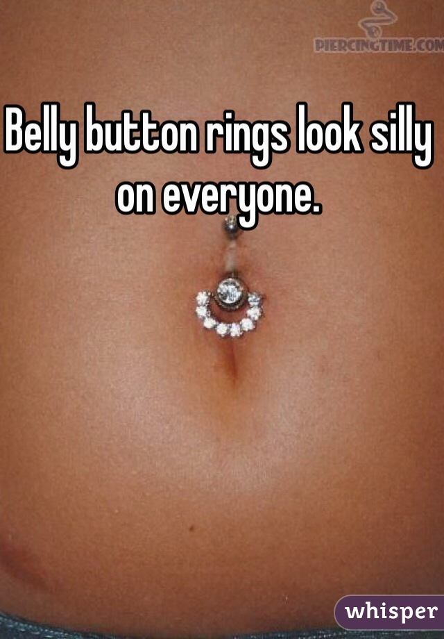 Belly button rings look silly on everyone.