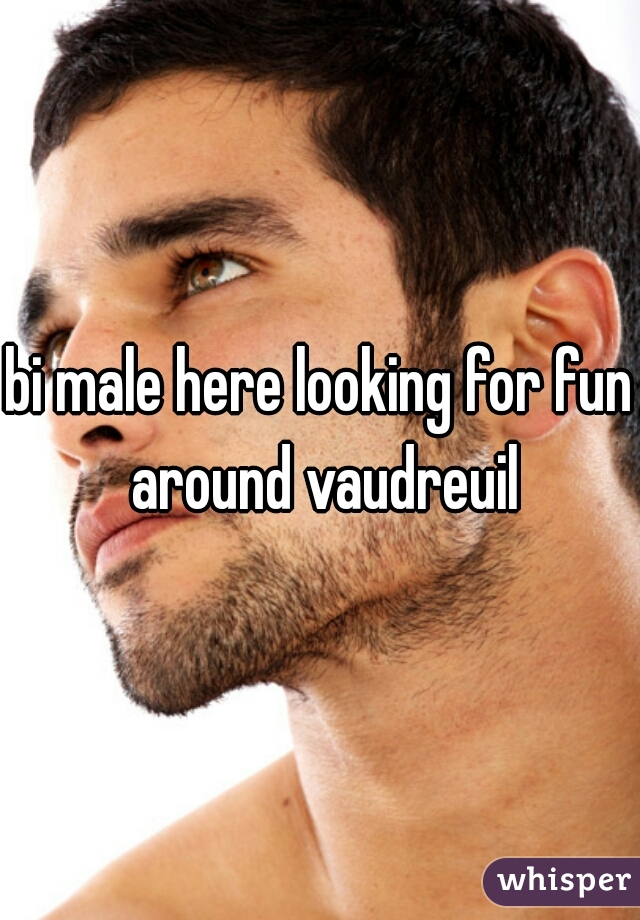 bi male here looking for fun around vaudreuil