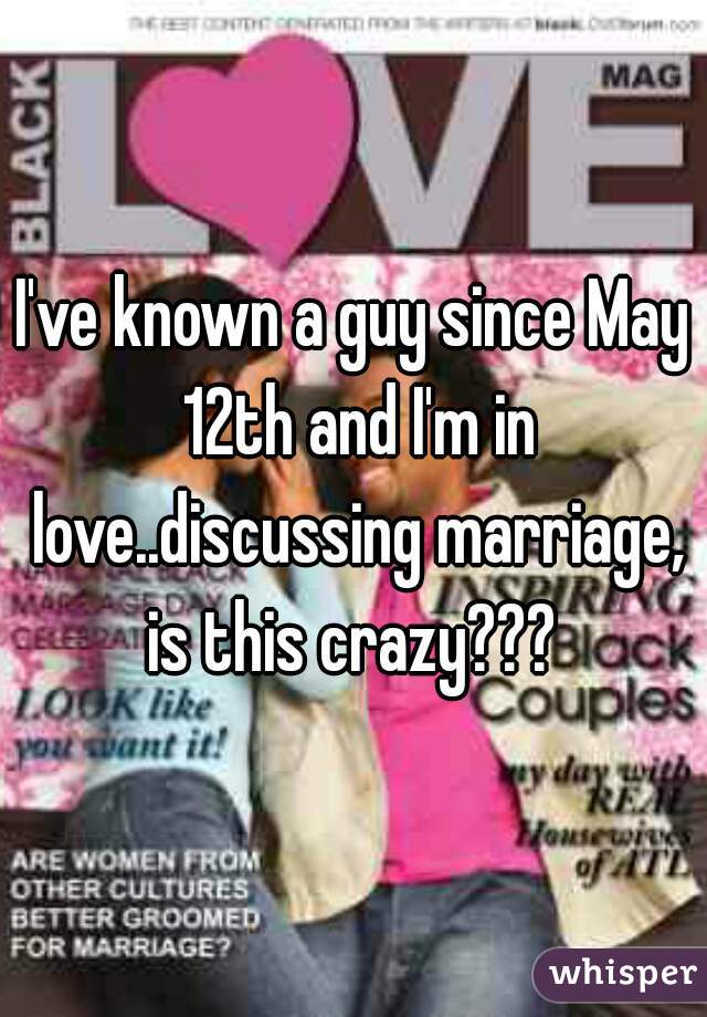 I've known a guy since May 12th and I'm in love..discussing marriage, is this crazy??? 