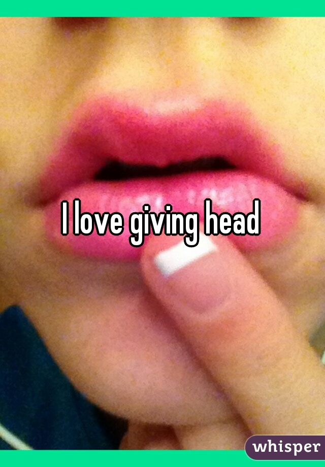 I love giving head