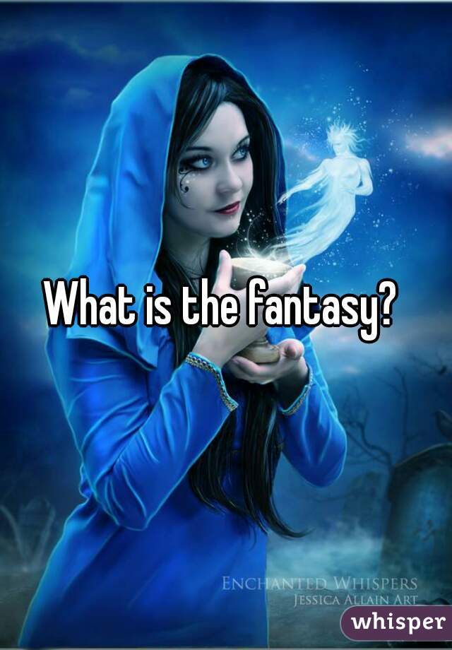 What is the fantasy? 