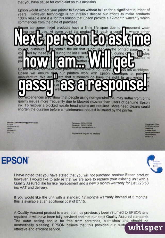 Next person to ask me how I am... Will get " gassy" as a response! 