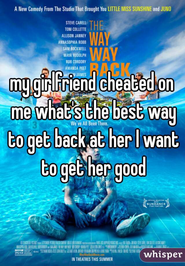 my girlfriend cheated on me what's the best way to get back at her I want to get her good