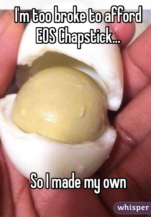 I'm too broke to afford EOS Chapstick...






So I made my own 