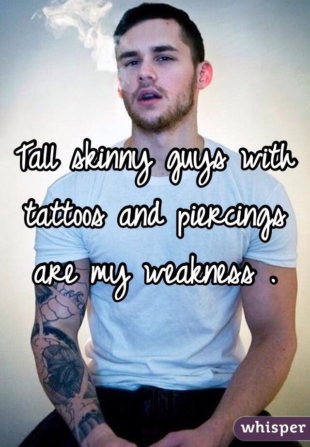 Tall skinny guys with tattoos and piercings are my weakness . 