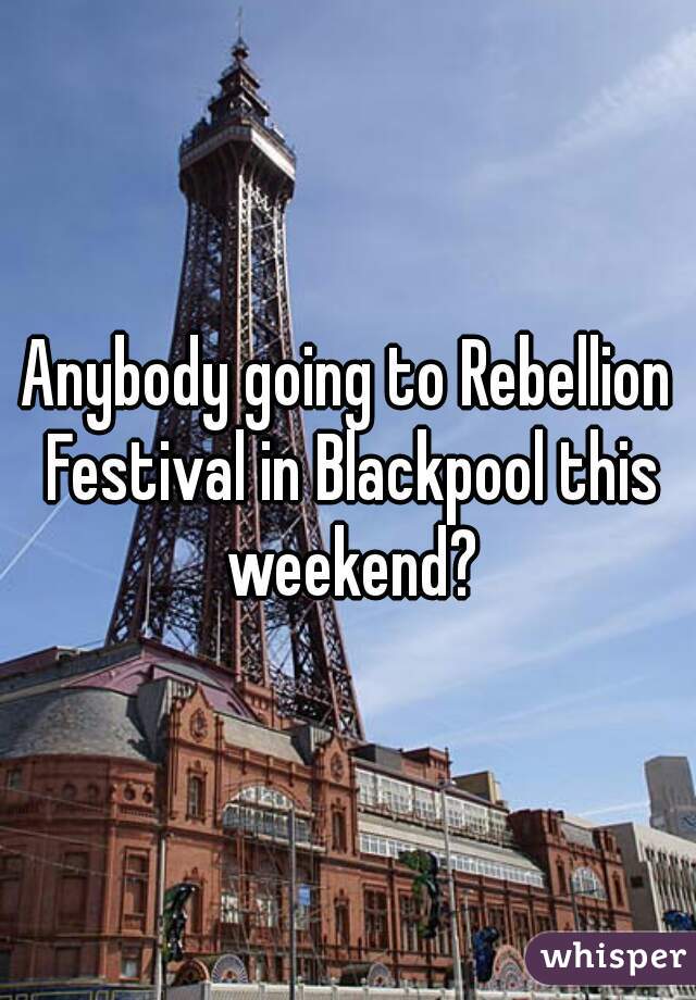 Anybody going to Rebellion Festival in Blackpool this weekend?