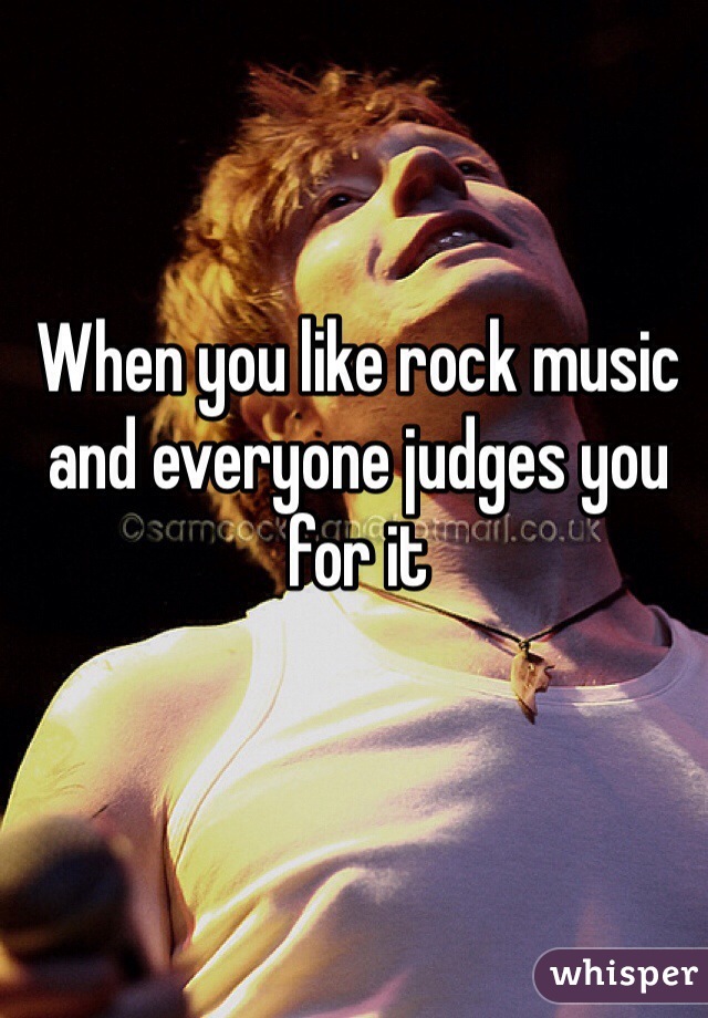 When you like rock music and everyone judges you for it