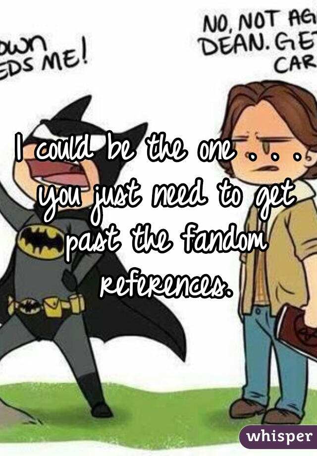 I could be the one . . . you just need to get past the fandom references.