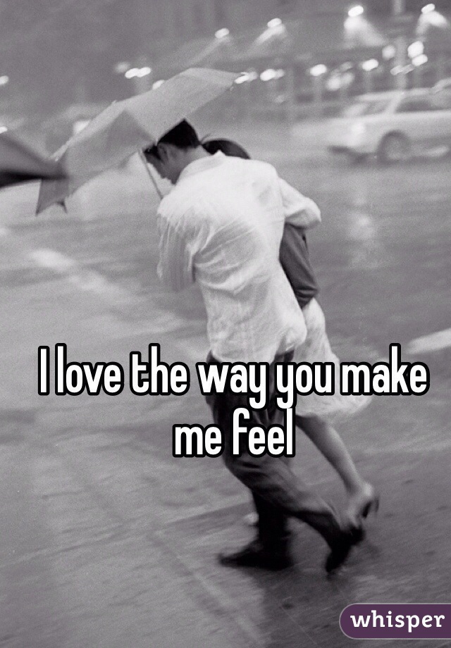 I love the way you make me feel