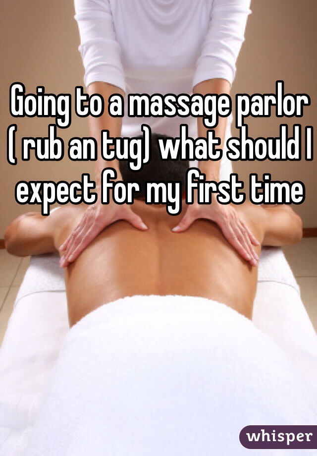 Going to a massage parlor ( rub an tug) what should I expect for my first time