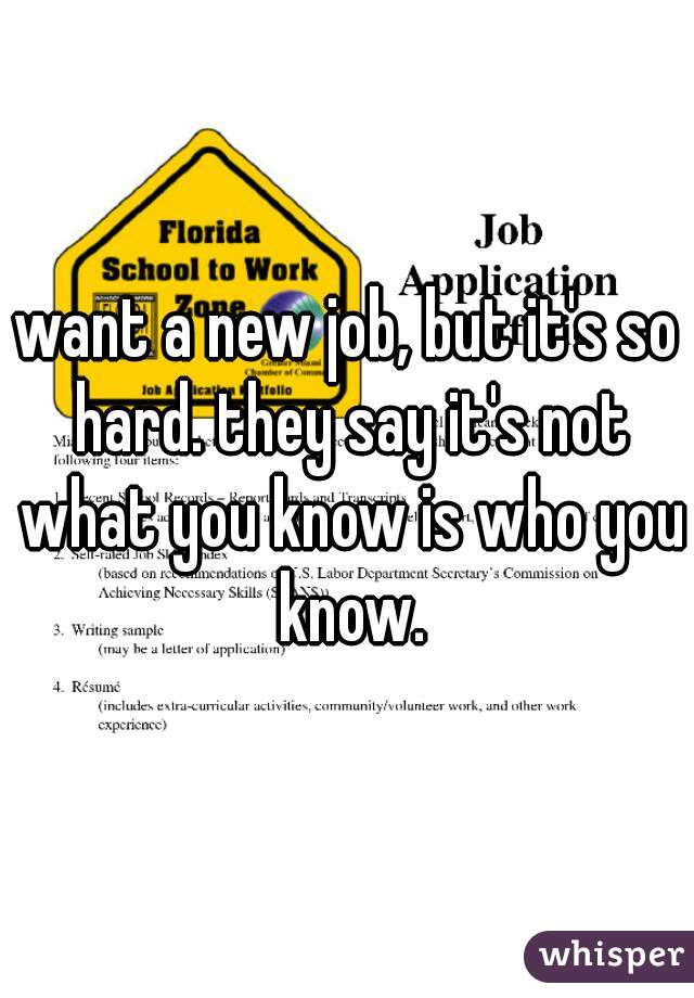 want a new job, but it's so hard. they say it's not what you know is who you know.