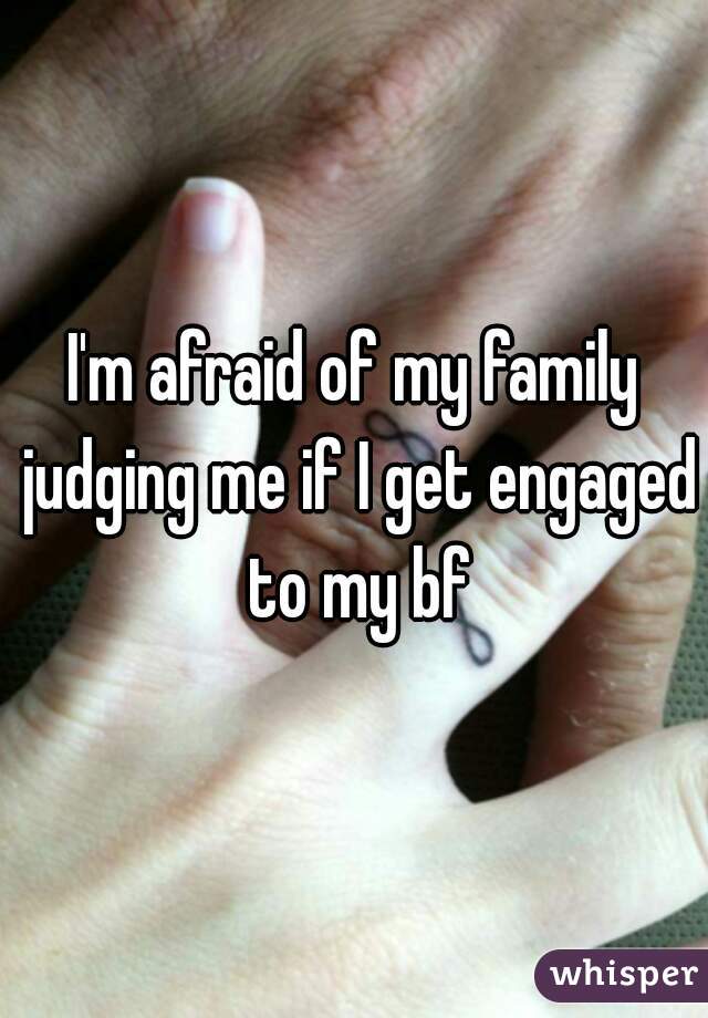 I'm afraid of my family judging me if I get engaged to my bf
